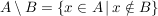 $ A \setminus B =\{x \in A\, \vert \, x \notin B\} $ $ A \setminus B =\{x \in A\, \vert \, x \notin B\} $
